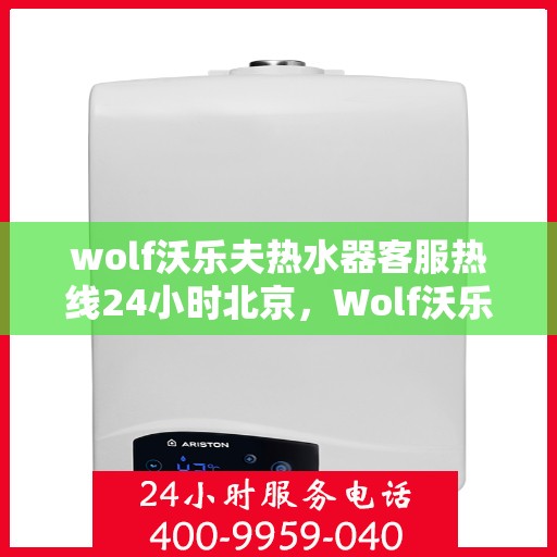 wolf沃乐夫热水器客服热线24小时北京，Wolf沃乐夫热水器北京24小时客服热线全攻略