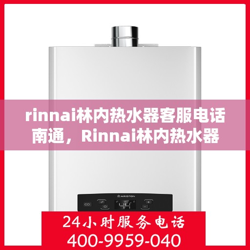 rinnai林内热水器客服电话南通，Rinnai林内热水器南通客服热线
