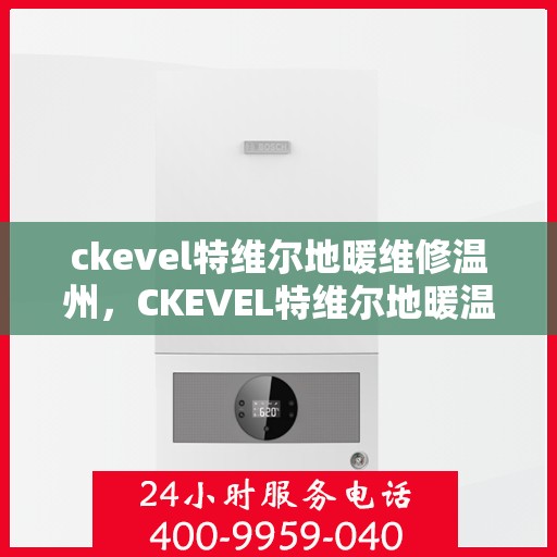 ckevel特维尔地暖维修温州，CKEVEL特维尔地暖温州专业维修服务