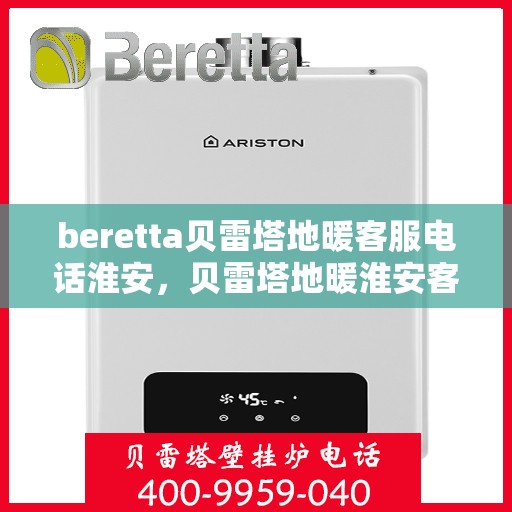 beretta贝雷塔地暖客服电话淮安，贝雷塔地暖淮安客服热线及咨询指南