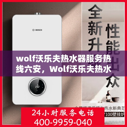 wolf沃乐夫热水器服务热线六安，Wolf沃乐夫热水器六安服务热线详解