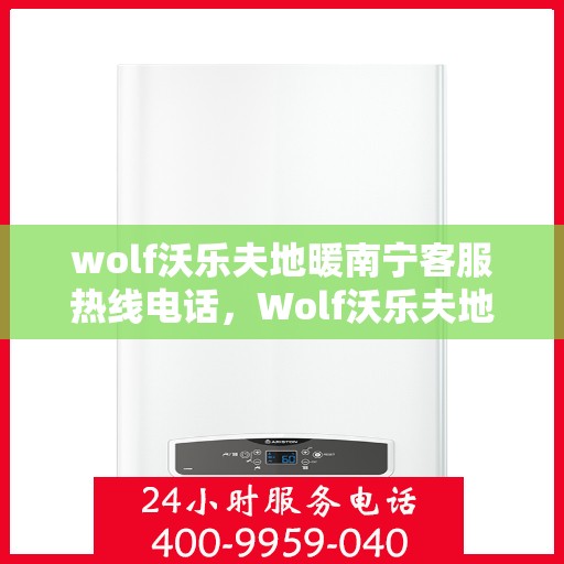 wolf沃乐夫地暖南宁客服热线电话，Wolf沃乐夫地暖南宁客服热线全攻略，快速解决您的地暖问题