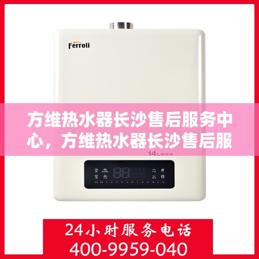 方维热水器长沙售后服务中心，方维热水器长沙售后服务中心，专业维修，贴心服务