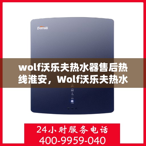 wolf沃乐夫热水器售后热线淮安，Wolf沃乐夫热水器淮安售后热线专业服务