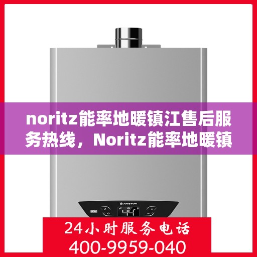 noritz能率地暖镇江售后服务热线，Noritz能率地暖镇江，专业售后服务热线，温暖您的生活