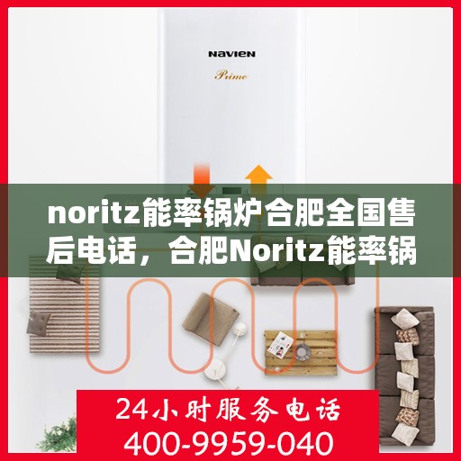 noritz能率锅炉合肥全国售后电话，合肥Noritz能率锅炉全国售后热线及维修服务指南