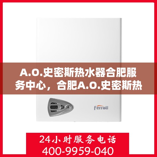A.O.史密斯热水器合肥服务中心，合肥A.O.史密斯热水器专业服务中心