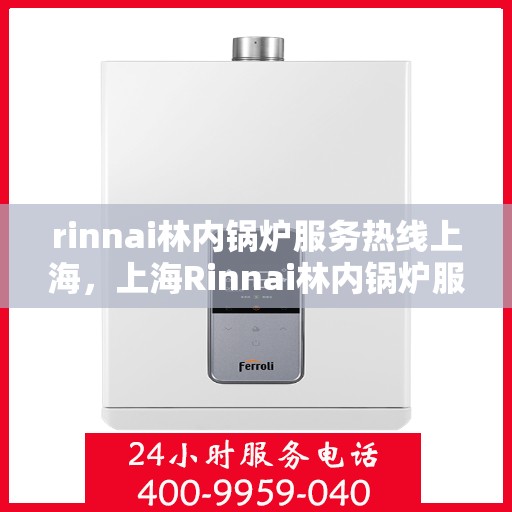rinnai林内锅炉服务热线上海，上海Rinnai林内锅炉服务热线专业支持