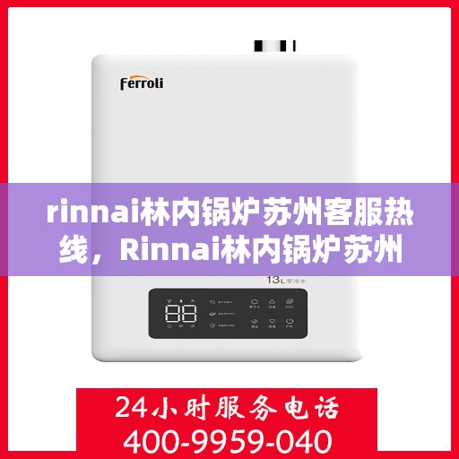 rinnai林内锅炉苏州客服热线，Rinnai林内锅炉苏州客服热线全解析，专业维修与售后支持一览