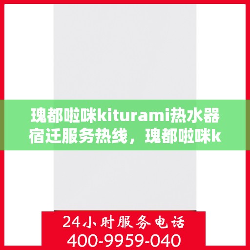 瑰都啦咪kiturami热水器宿迁服务热线，瑰都啦咪kiturami热水器宿迁服务热线，专业团队，贴心服务