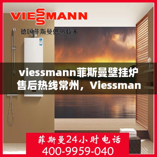 viessmann菲斯曼壁挂炉售后热线常州，Viessmann菲斯曼壁挂炉常州售后热线及服务一览