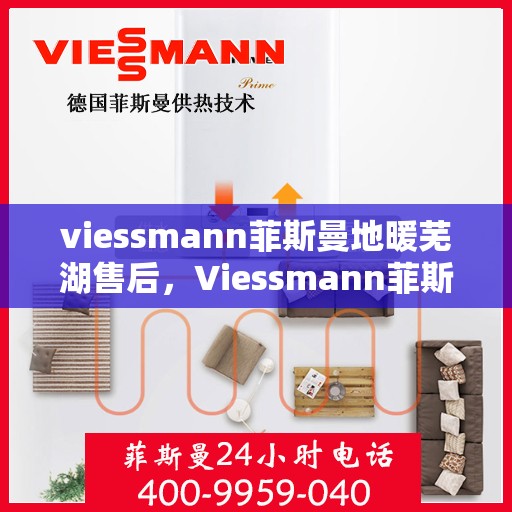 viessmann菲斯曼地暖芜湖售后，Viessmann菲斯曼地暖芜湖售后服务详解