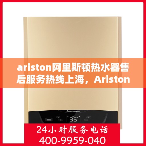 ariston阿里斯顿热水器售后服务热线上海，Ariston阿里斯顿热水器上海售后服务热线，专业解决您的热水难题
