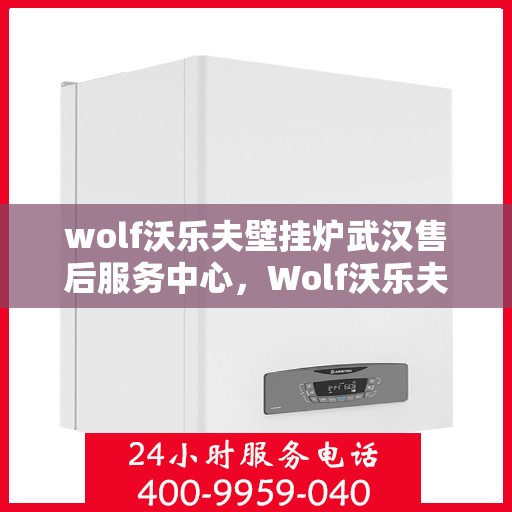 wolf沃乐夫壁挂炉武汉售后服务中心，Wolf沃乐夫壁挂炉武汉售后服务中心，专业维修与优质服务