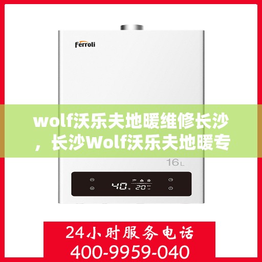 wolf沃乐夫地暖维修长沙，长沙Wolf沃乐夫地暖专业维修服务