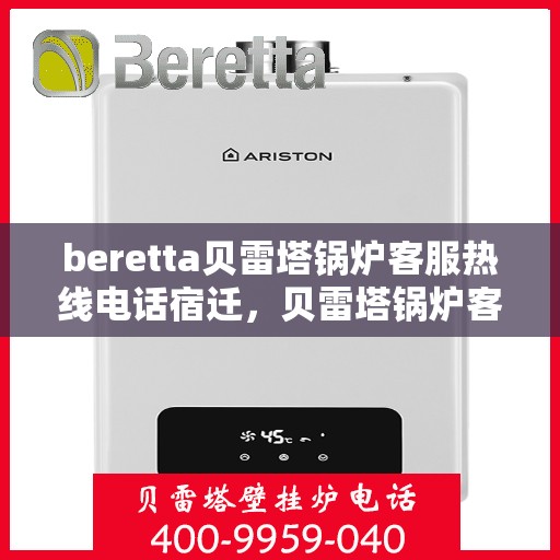 beretta贝雷塔锅炉客服热线电话宿迁，贝雷塔锅炉客服热线电话在宿迁，专业支持与解决方案的直达通道