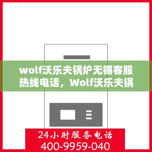 wolf沃乐夫锅炉无锡客服热线电话，Wolf沃乐夫锅炉无锡客服热线电话及售后服务解析