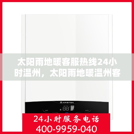 太阳雨地暖客服热线24小时温州，太阳雨地暖温州客服热线全天候服务，温暖您的每一个需求时刻