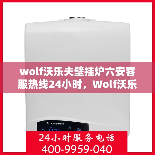 wolf沃乐夫壁挂炉六安客服热线24小时，Wolf沃乐夫壁挂炉六安全天候客服热线，暖心服务不打烊