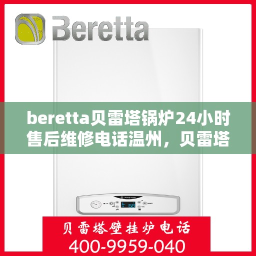 beretta贝雷塔锅炉24小时售后维修电话温州，贝雷塔锅炉温州24小时专业售后维修服务电话与解决方案