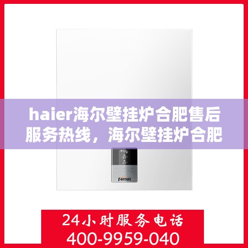 haier海尔壁挂炉合肥售后服务热线，海尔壁挂炉合肥售后服务热线，专业团队，贴心服务