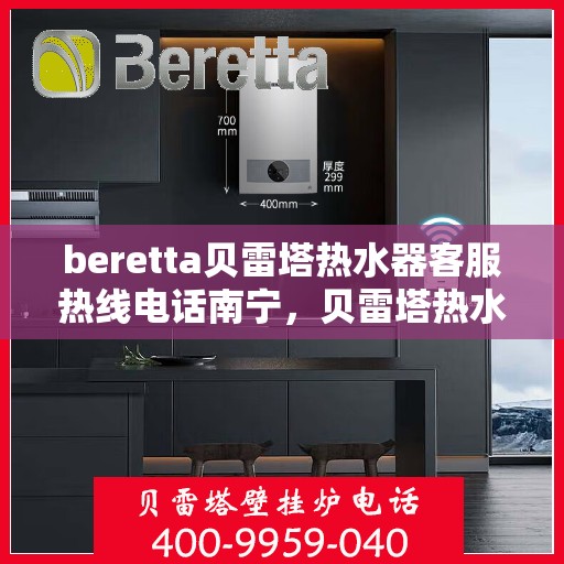 beretta贝雷塔热水器客服热线电话南宁，贝雷塔热水器南宁客服热线电话全解析