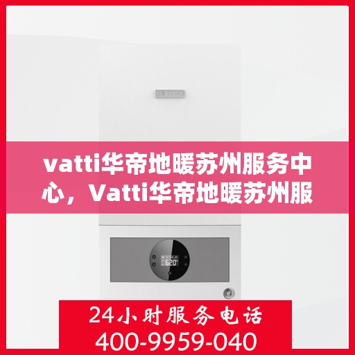 vatti华帝地暖苏州服务中心，Vatti华帝地暖苏州服务中心，专业温暖您的生活