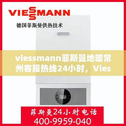 viessmann菲斯曼地暖常州客服热线24小时，Viessmann菲斯曼地暖常州全天候客服热线，温暖连接每一刻
