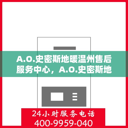 A.O.史密斯地暖温州售后服务中心，A.O.史密斯地暖温州售后中心，专业服务的温暖之地