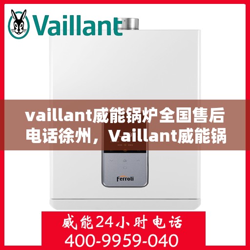 vaillant威能锅炉全国售后电话徐州，Vaillant威能锅炉全国售后热线在徐州，一站式服务解决您的锅炉问题