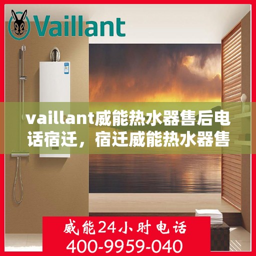 vaillant威能热水器售后电话宿迁，宿迁威能热水器售后专线，专业服务保障您的温暖时刻