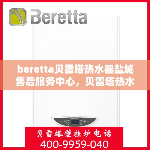 beretta贝雷塔热水器盐城售后服务中心，贝雷塔热水器盐城售后服务中心，专业服务，温暖您的生活