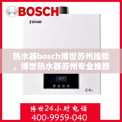 热水器bosch博世苏州维修，博世热水器苏州专业维修服务指南
