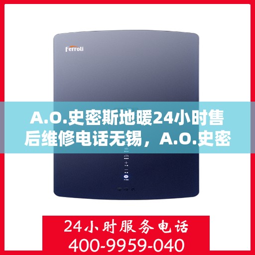 A.O.史密斯地暖24小时售后维修电话无锡，A.O.史密斯地暖无锡24小时专业售后维修服务电话