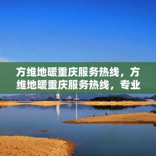 方维地暖重庆服务热线，方维地暖重庆服务热线，专业团队，温暖您的生活