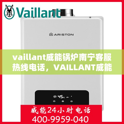 vaillant威能锅炉南宁客服热线电话，VAILLANT威能锅炉南宁客服热线全攻略，一站式解决您的热力需求