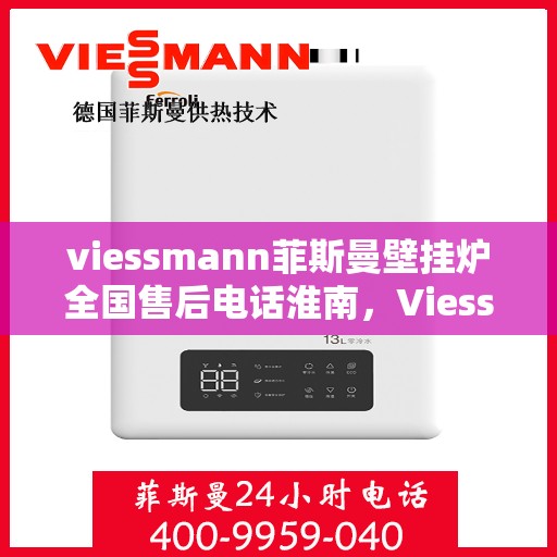viessmann菲斯曼壁挂炉全国售后电话淮南，Viessmann菲斯曼壁挂炉淮南地区售后服务热线及维修指南
