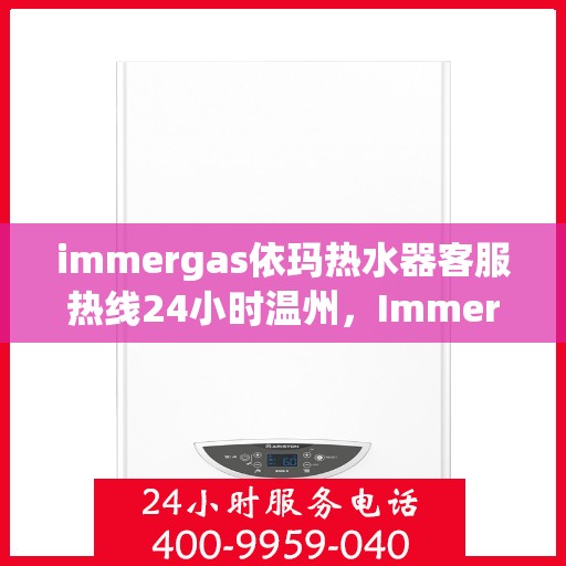 immergas依玛热水器客服热线24小时温州，Immergas依玛热水器温州客服热线全天候为您服务