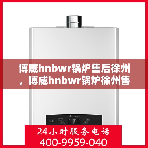 博威hnbwr锅炉售后徐州，博威hnbwr锅炉徐州售后服务详解