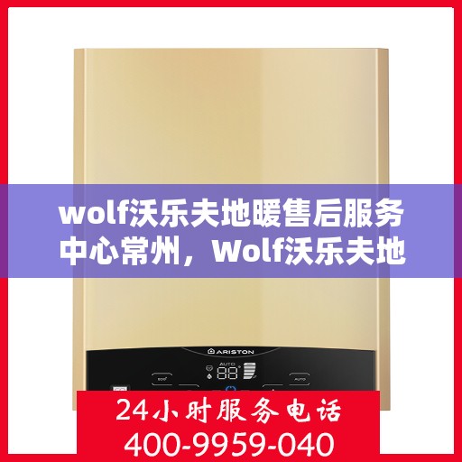 wolf沃乐夫地暖售后服务中心常州，Wolf沃乐夫地暖常州售后服务中心，专业维修，温暖您的生活