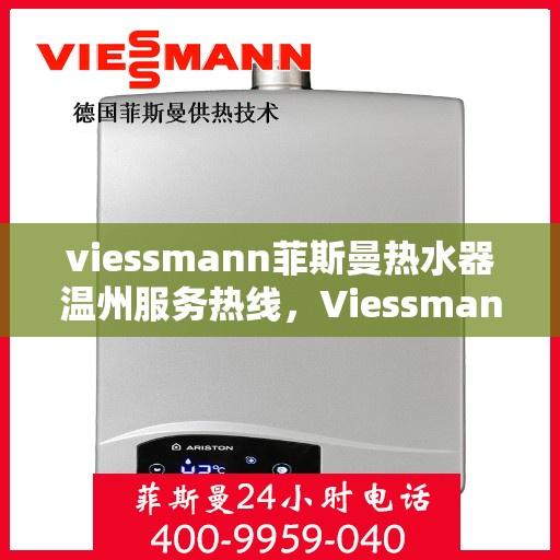 viessmann菲斯曼热水器温州服务热线，Viessmann菲斯曼热水器温州服务热线，专业品质，贴心服务