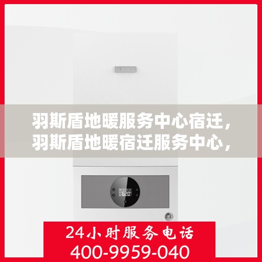 羽斯盾地暖服务中心宿迁，羽斯盾地暖宿迁服务中心，专业温暖您的生活