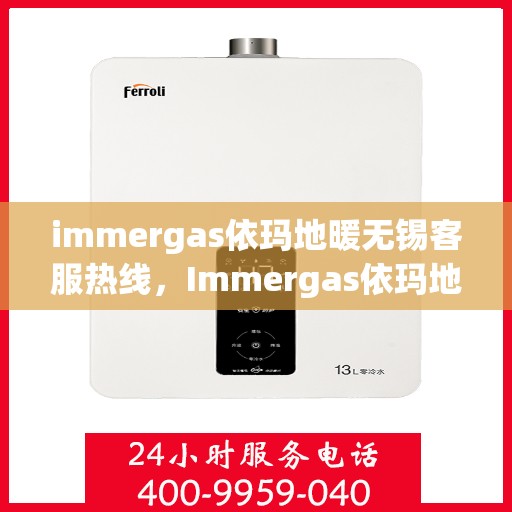 immergas依玛地暖无锡客服热线，Immergas依玛地暖无锡客服热线，专业解答，温暖您的生活