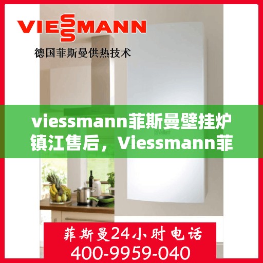 viessmann菲斯曼壁挂炉镇江售后，Viessmann菲斯曼壁挂炉镇江专业售后服务指南