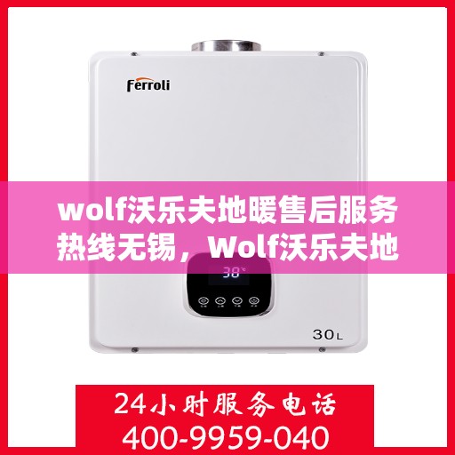 wolf沃乐夫地暖售后服务热线无锡，Wolf沃乐夫地暖无锡售后服务热线，专业品质，贴心保障