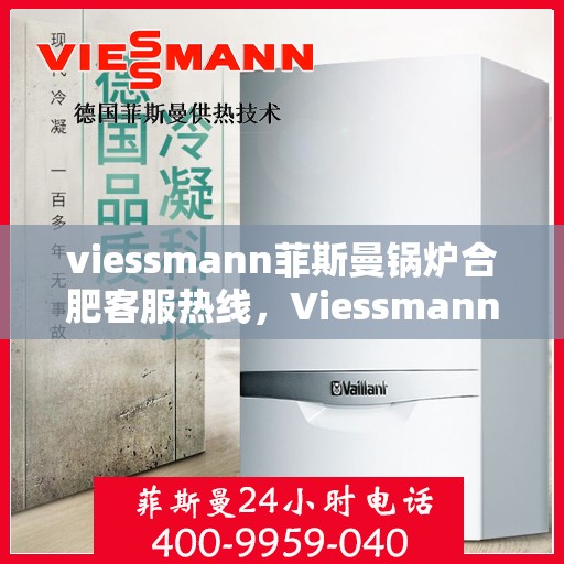 viessmann菲斯曼锅炉合肥客服热线，Viessmann菲斯曼锅炉合肥客服热线，专业解答，贴心服务
