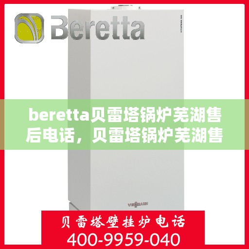 beretta贝雷塔锅炉芜湖售后电话，贝雷塔锅炉芜湖售后服务中心联系电话