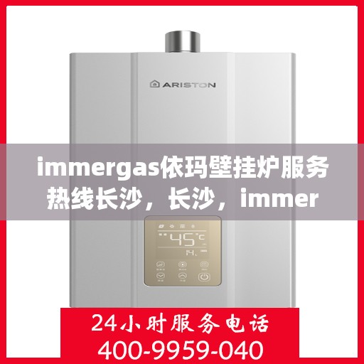 immergas依玛壁挂炉服务热线长沙，长沙，immergas依玛壁挂炉服务热线专业支持，温暖您的生活