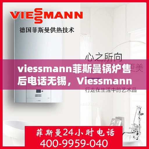viessmann菲斯曼锅炉售后电话无锡，Viessmann菲斯曼锅炉无锡售后电话及服务一览