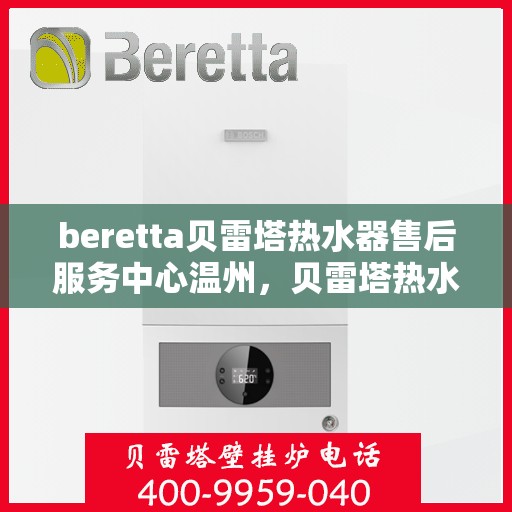 beretta贝雷塔热水器售后服务中心温州，贝雷塔热水器温州售后服务中心，专业维修与贴心服务